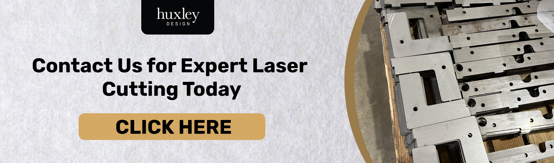 Call-to-action banner for expert metal laser cutting services with a "Click Here" button to contact Huxley Design